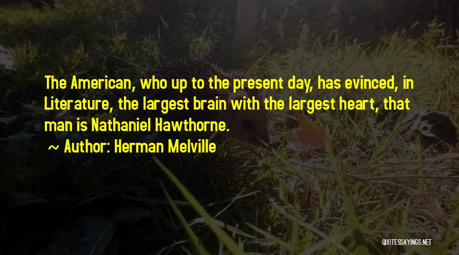 Herman Melville Quotes: The American, Who Up To The Present Day, Has Evinced, In Literature, The Largest Brain With The Largest Heart, That