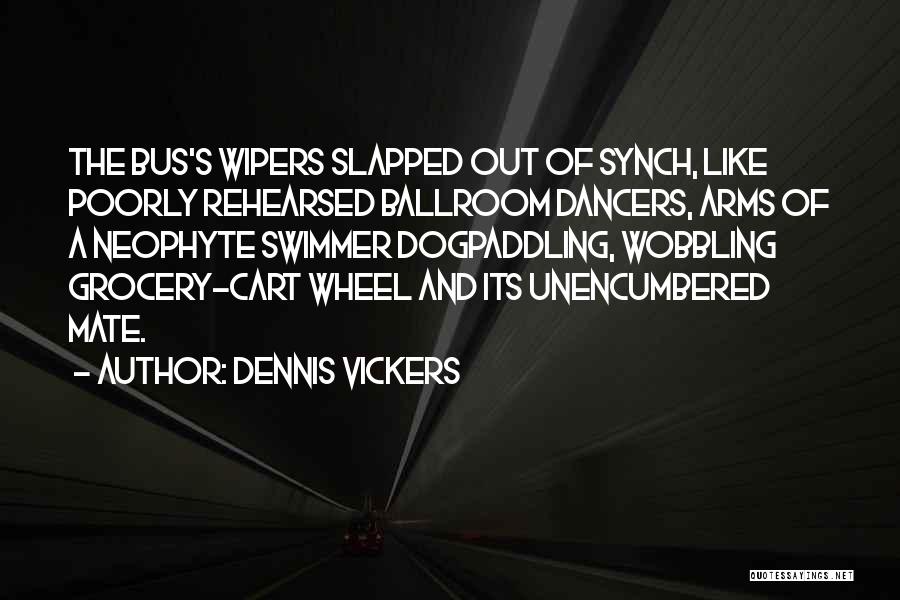 Dennis Vickers Quotes: The Bus's Wipers Slapped Out Of Synch, Like Poorly Rehearsed Ballroom Dancers, Arms Of A Neophyte Swimmer Dogpaddling, Wobbling Grocery-cart