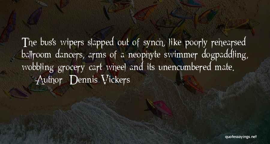 Dennis Vickers Quotes: The Bus's Wipers Slapped Out Of Synch, Like Poorly Rehearsed Ballroom Dancers, Arms Of A Neophyte Swimmer Dogpaddling, Wobbling Grocery-cart