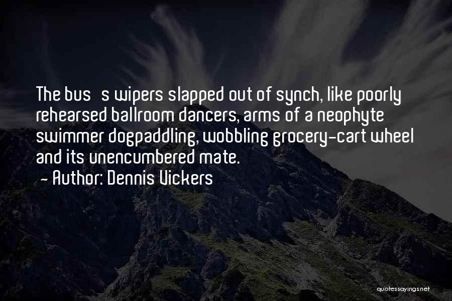 Dennis Vickers Quotes: The Bus's Wipers Slapped Out Of Synch, Like Poorly Rehearsed Ballroom Dancers, Arms Of A Neophyte Swimmer Dogpaddling, Wobbling Grocery-cart