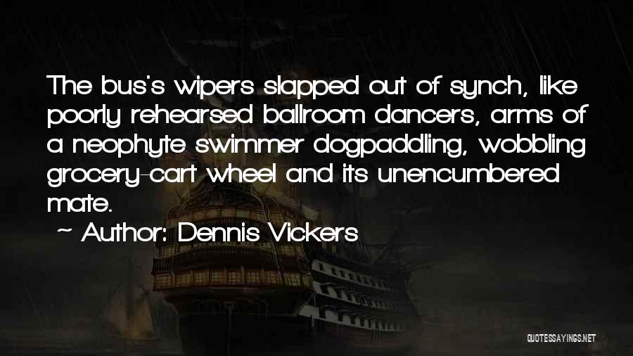 Dennis Vickers Quotes: The Bus's Wipers Slapped Out Of Synch, Like Poorly Rehearsed Ballroom Dancers, Arms Of A Neophyte Swimmer Dogpaddling, Wobbling Grocery-cart