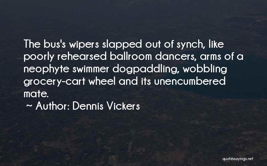 Dennis Vickers Quotes: The Bus's Wipers Slapped Out Of Synch, Like Poorly Rehearsed Ballroom Dancers, Arms Of A Neophyte Swimmer Dogpaddling, Wobbling Grocery-cart