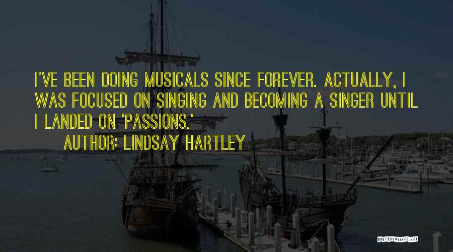 Lindsay Hartley Quotes: I've Been Doing Musicals Since Forever. Actually, I Was Focused On Singing And Becoming A Singer Until I Landed On