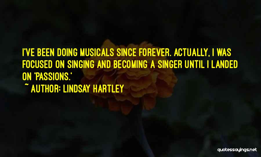 Lindsay Hartley Quotes: I've Been Doing Musicals Since Forever. Actually, I Was Focused On Singing And Becoming A Singer Until I Landed On