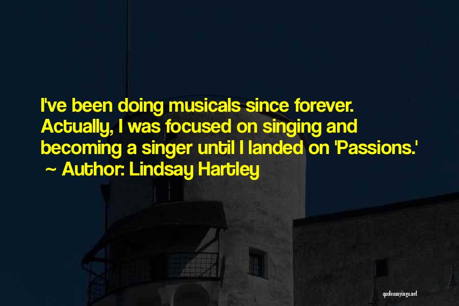 Lindsay Hartley Quotes: I've Been Doing Musicals Since Forever. Actually, I Was Focused On Singing And Becoming A Singer Until I Landed On