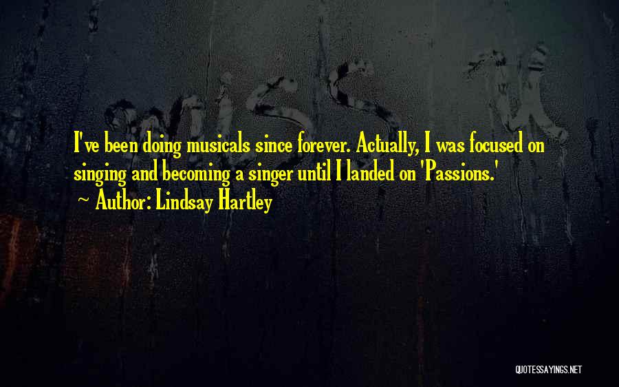 Lindsay Hartley Quotes: I've Been Doing Musicals Since Forever. Actually, I Was Focused On Singing And Becoming A Singer Until I Landed On