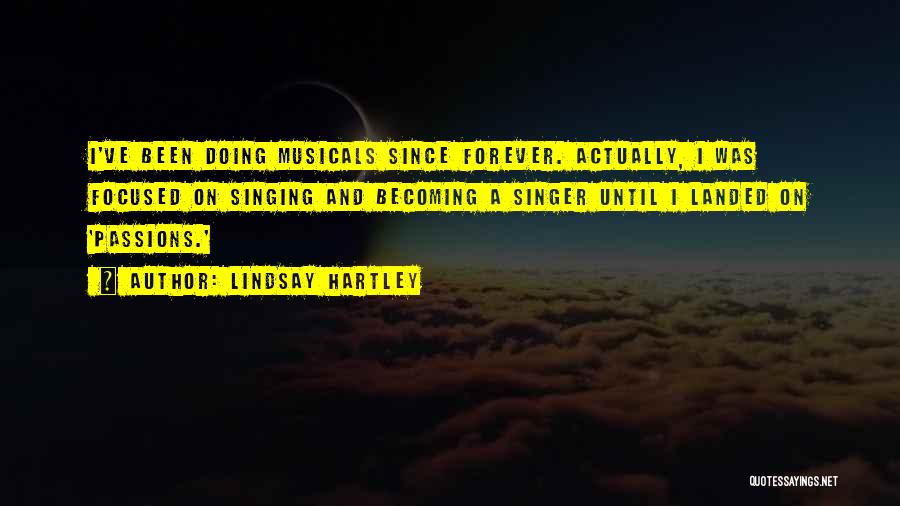 Lindsay Hartley Quotes: I've Been Doing Musicals Since Forever. Actually, I Was Focused On Singing And Becoming A Singer Until I Landed On