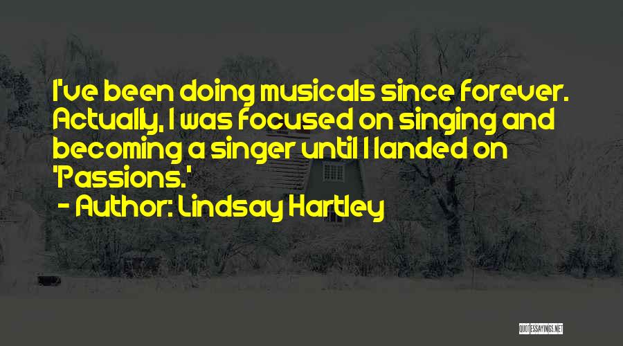 Lindsay Hartley Quotes: I've Been Doing Musicals Since Forever. Actually, I Was Focused On Singing And Becoming A Singer Until I Landed On