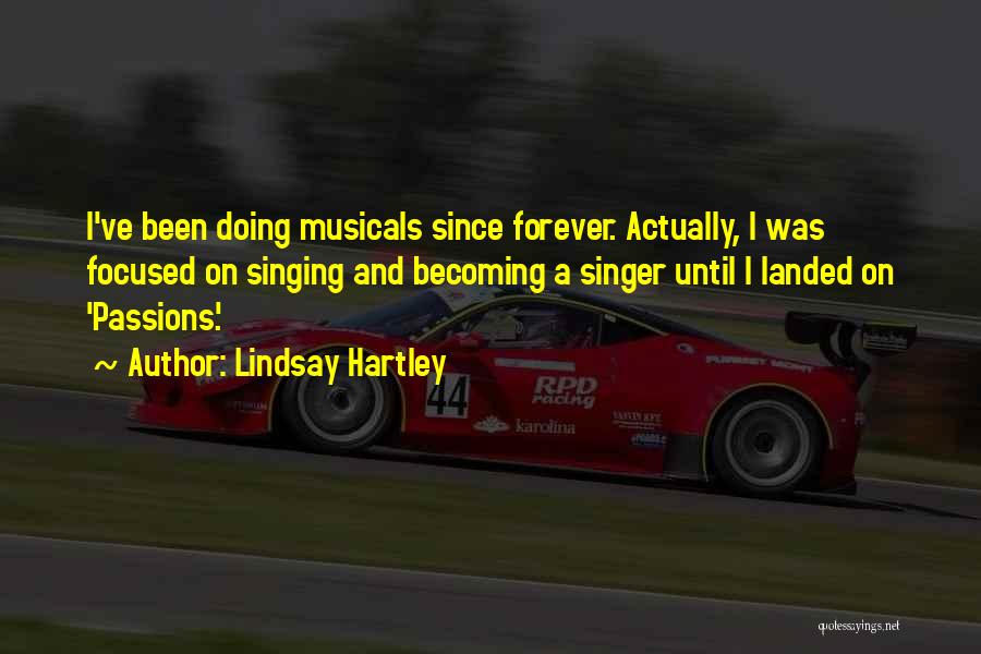 Lindsay Hartley Quotes: I've Been Doing Musicals Since Forever. Actually, I Was Focused On Singing And Becoming A Singer Until I Landed On