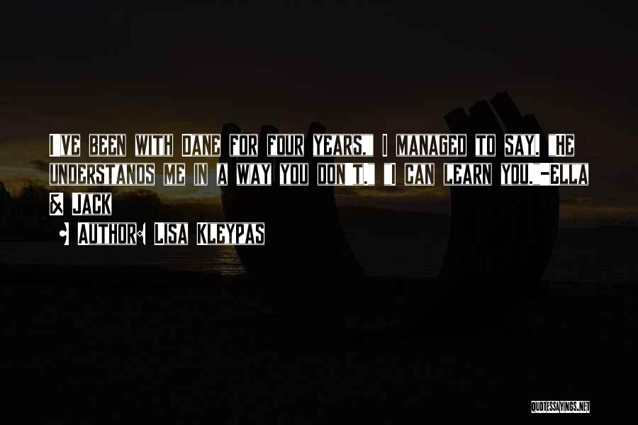 Lisa Kleypas Quotes: I've Been With Dane For Four Years, I Managed To Say. He Understands Me In A Way You Don't. I