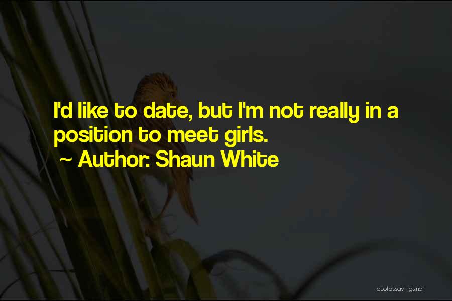 Shaun White Quotes: I'd Like To Date, But I'm Not Really In A Position To Meet Girls.