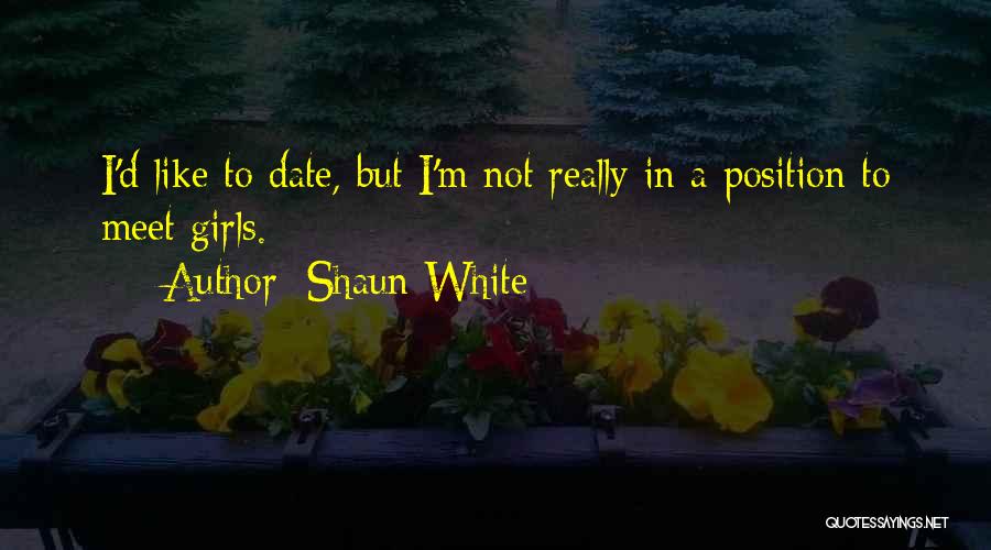 Shaun White Quotes: I'd Like To Date, But I'm Not Really In A Position To Meet Girls.