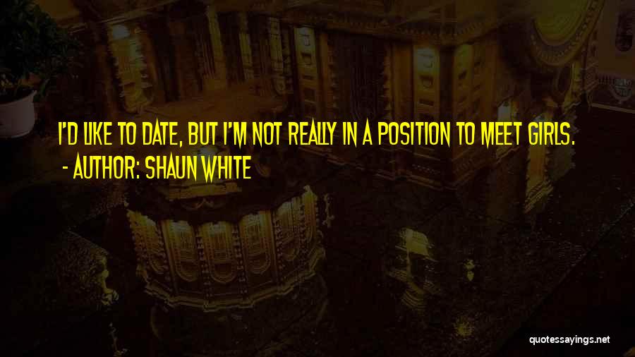 Shaun White Quotes: I'd Like To Date, But I'm Not Really In A Position To Meet Girls.