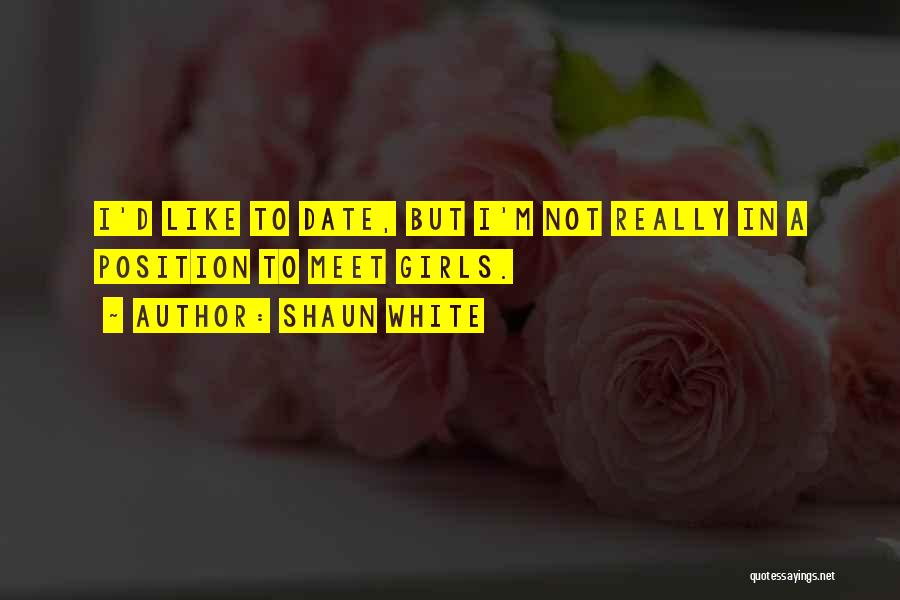 Shaun White Quotes: I'd Like To Date, But I'm Not Really In A Position To Meet Girls.