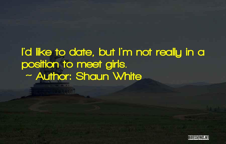 Shaun White Quotes: I'd Like To Date, But I'm Not Really In A Position To Meet Girls.