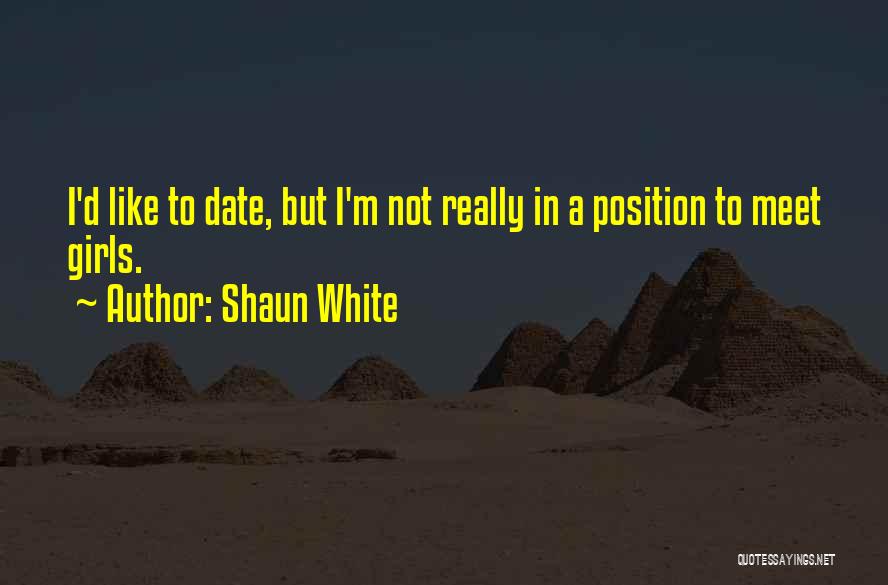 Shaun White Quotes: I'd Like To Date, But I'm Not Really In A Position To Meet Girls.