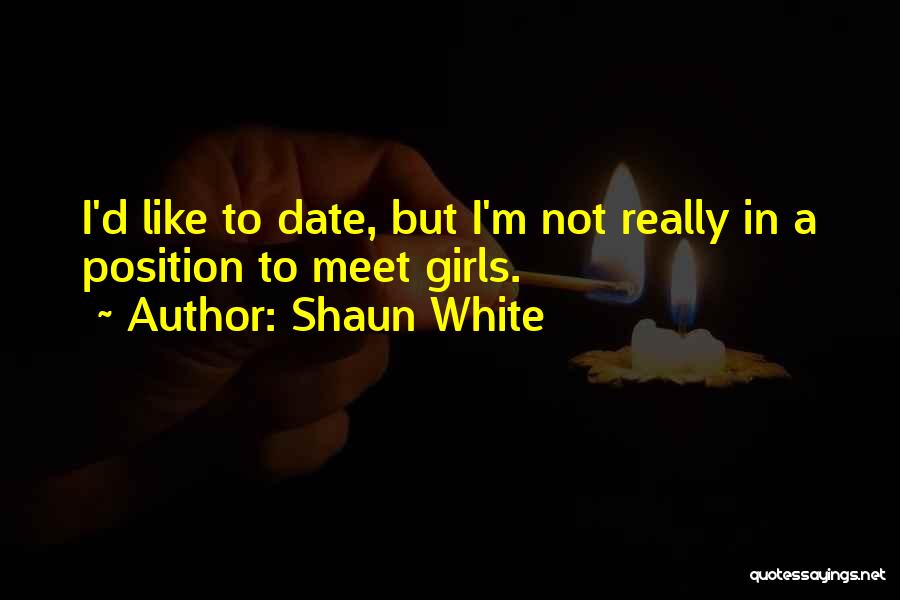 Shaun White Quotes: I'd Like To Date, But I'm Not Really In A Position To Meet Girls.