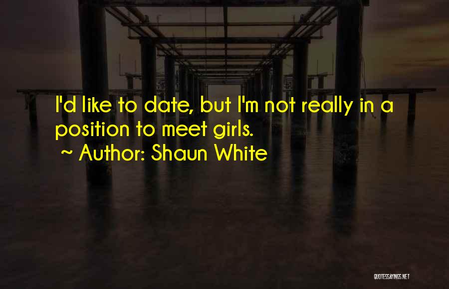 Shaun White Quotes: I'd Like To Date, But I'm Not Really In A Position To Meet Girls.