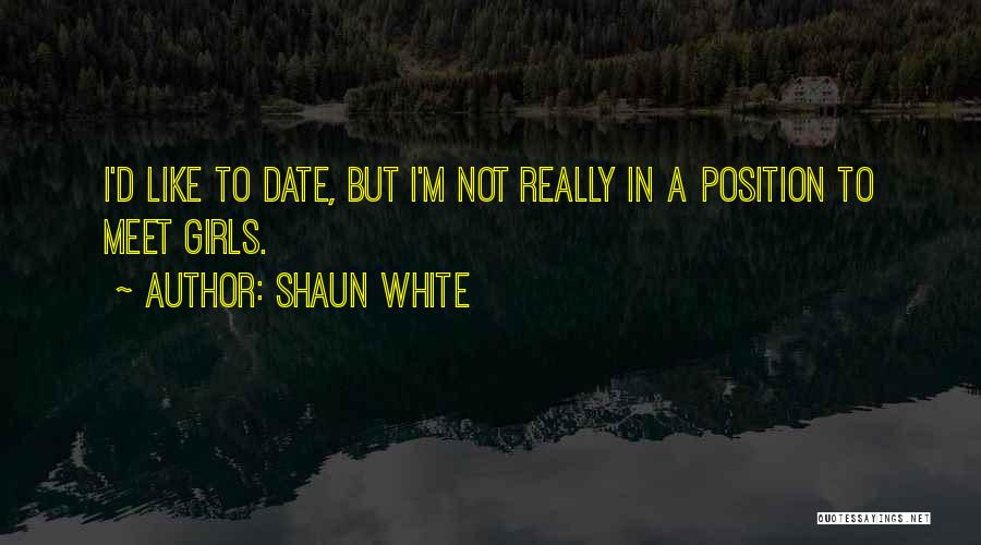 Shaun White Quotes: I'd Like To Date, But I'm Not Really In A Position To Meet Girls.