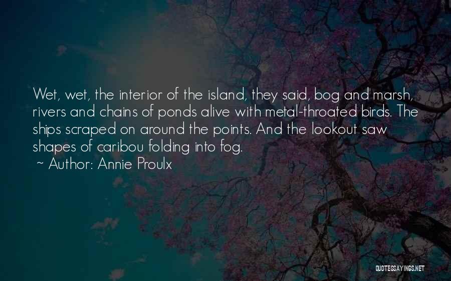 Annie Proulx Quotes: Wet, Wet, The Interior Of The Island, They Said, Bog And Marsh, Rivers And Chains Of Ponds Alive With Metal-throated