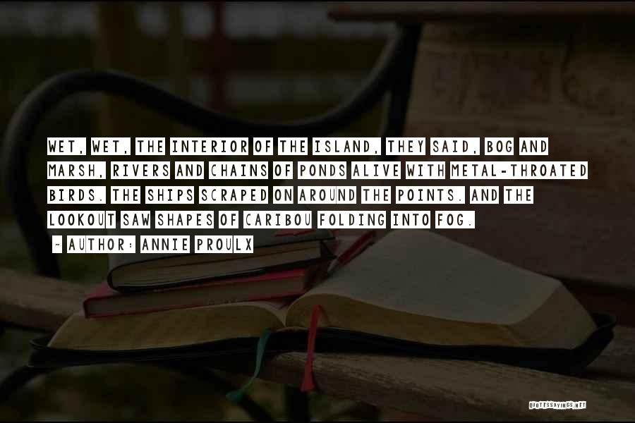 Annie Proulx Quotes: Wet, Wet, The Interior Of The Island, They Said, Bog And Marsh, Rivers And Chains Of Ponds Alive With Metal-throated