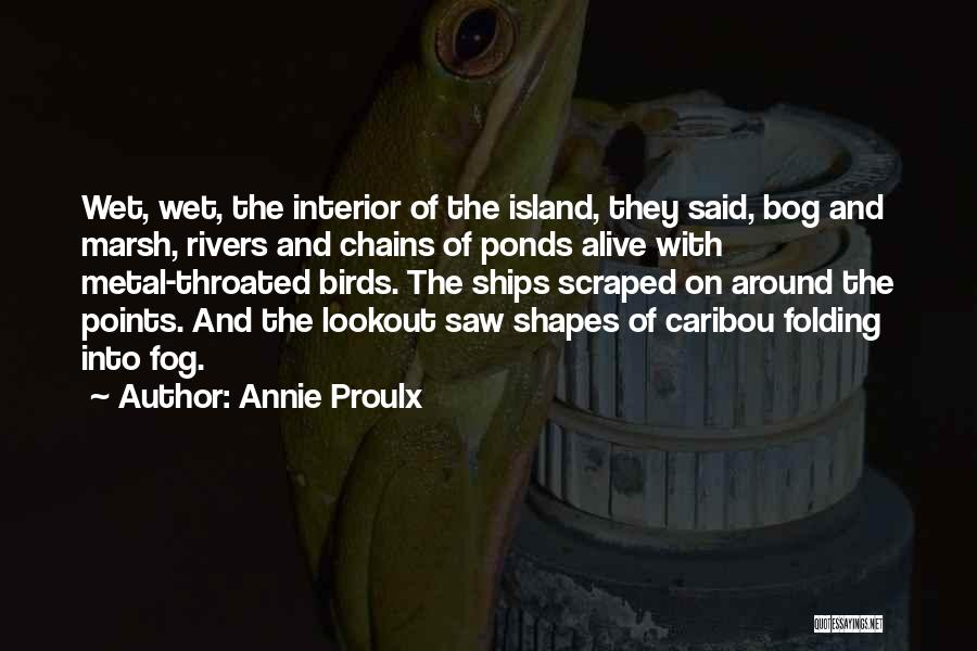 Annie Proulx Quotes: Wet, Wet, The Interior Of The Island, They Said, Bog And Marsh, Rivers And Chains Of Ponds Alive With Metal-throated