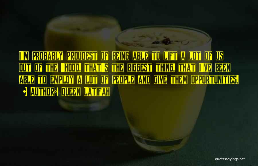 Queen Latifah Quotes: I'm Probably Proudest Of Being Able To Lift A Lot Of Us Out Of The 'hood. That's The Biggest Thing,