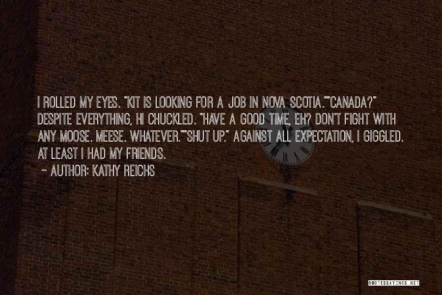 Kathy Reichs Quotes: I Rolled My Eyes. Kit Is Looking For A Job In Nova Scotia.canada? Despite Everything, Hi Chuckled. Have A Good