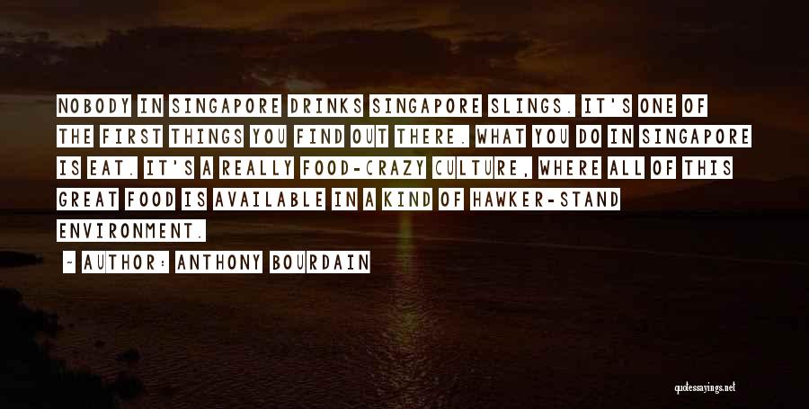 Anthony Bourdain Quotes: Nobody In Singapore Drinks Singapore Slings. It's One Of The First Things You Find Out There. What You Do In