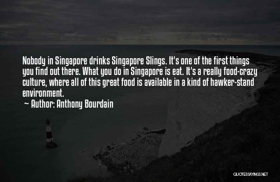 Anthony Bourdain Quotes: Nobody In Singapore Drinks Singapore Slings. It's One Of The First Things You Find Out There. What You Do In