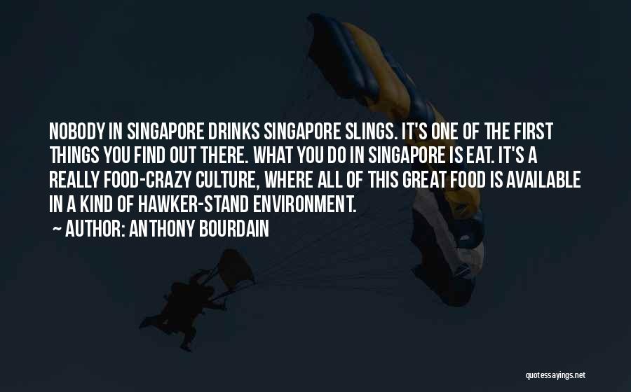 Anthony Bourdain Quotes: Nobody In Singapore Drinks Singapore Slings. It's One Of The First Things You Find Out There. What You Do In