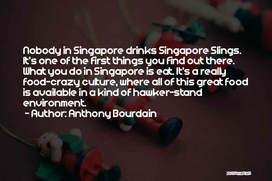 Anthony Bourdain Quotes: Nobody In Singapore Drinks Singapore Slings. It's One Of The First Things You Find Out There. What You Do In