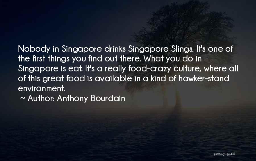 Anthony Bourdain Quotes: Nobody In Singapore Drinks Singapore Slings. It's One Of The First Things You Find Out There. What You Do In