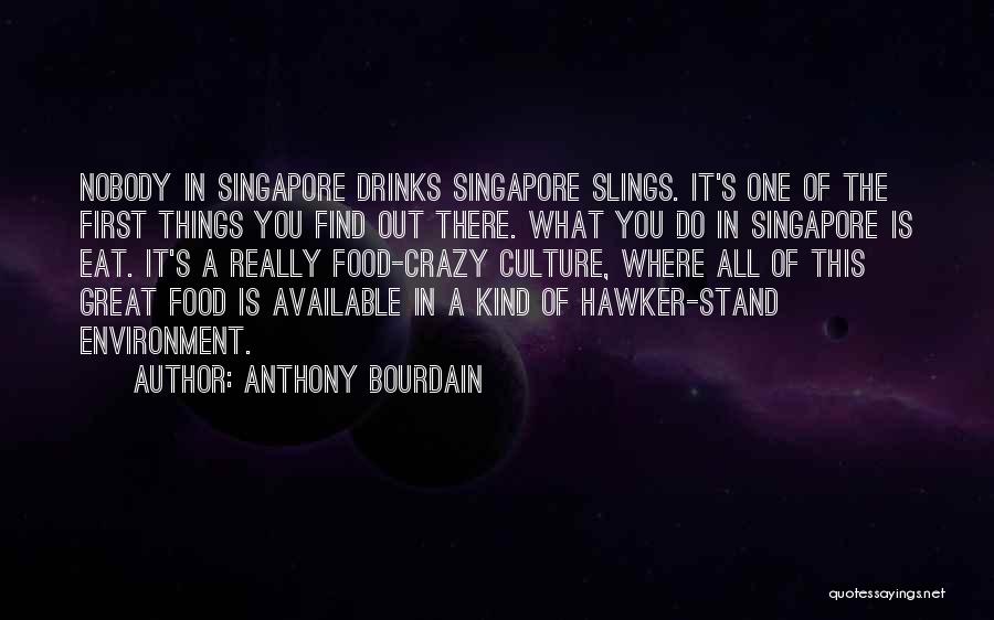 Anthony Bourdain Quotes: Nobody In Singapore Drinks Singapore Slings. It's One Of The First Things You Find Out There. What You Do In