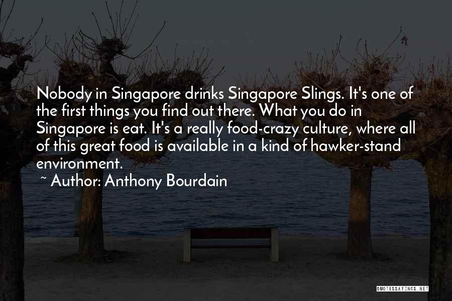 Anthony Bourdain Quotes: Nobody In Singapore Drinks Singapore Slings. It's One Of The First Things You Find Out There. What You Do In