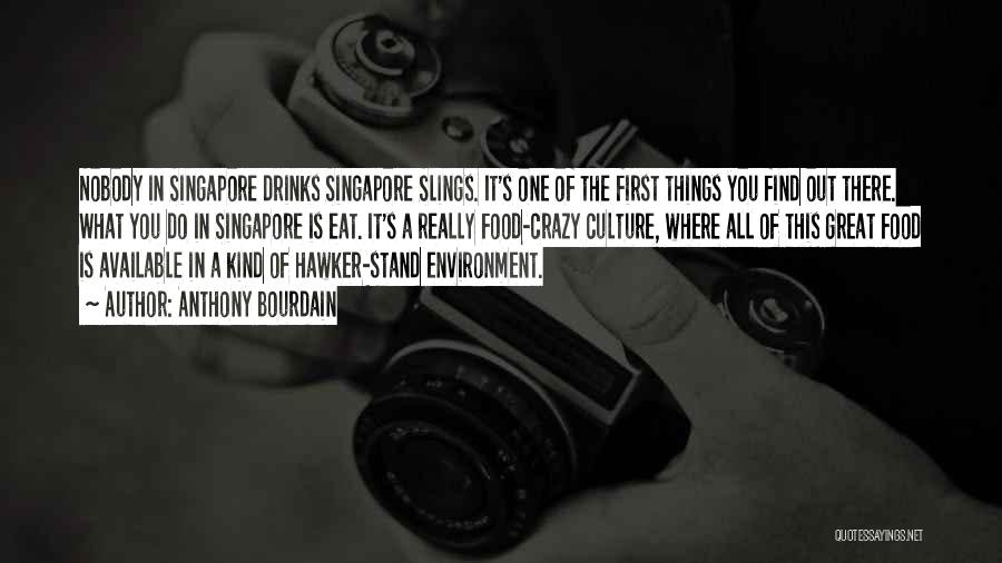 Anthony Bourdain Quotes: Nobody In Singapore Drinks Singapore Slings. It's One Of The First Things You Find Out There. What You Do In