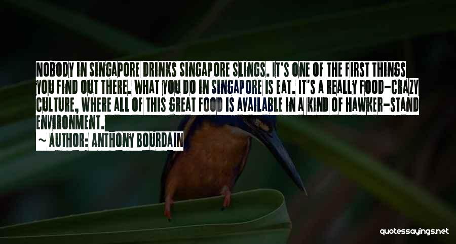 Anthony Bourdain Quotes: Nobody In Singapore Drinks Singapore Slings. It's One Of The First Things You Find Out There. What You Do In