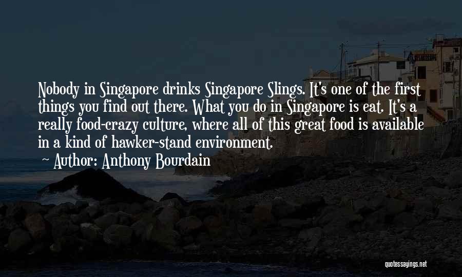 Anthony Bourdain Quotes: Nobody In Singapore Drinks Singapore Slings. It's One Of The First Things You Find Out There. What You Do In