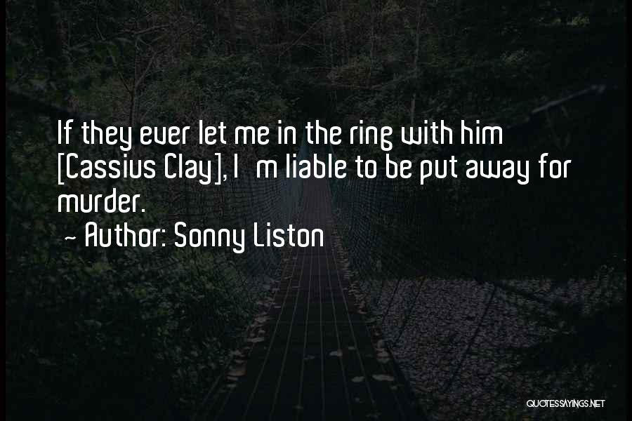 Sonny Liston Quotes: If They Ever Let Me In The Ring With Him [cassius Clay], I'm Liable To Be Put Away For Murder.