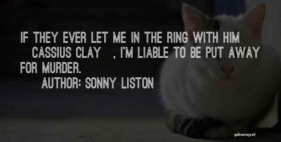 Sonny Liston Quotes: If They Ever Let Me In The Ring With Him [cassius Clay], I'm Liable To Be Put Away For Murder.