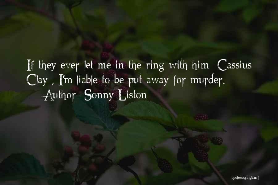 Sonny Liston Quotes: If They Ever Let Me In The Ring With Him [cassius Clay], I'm Liable To Be Put Away For Murder.