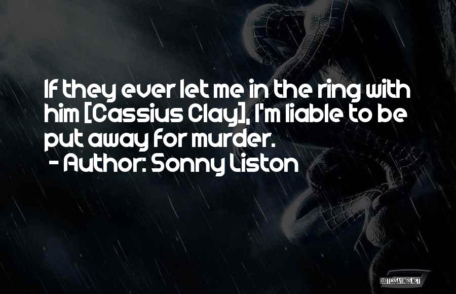 Sonny Liston Quotes: If They Ever Let Me In The Ring With Him [cassius Clay], I'm Liable To Be Put Away For Murder.