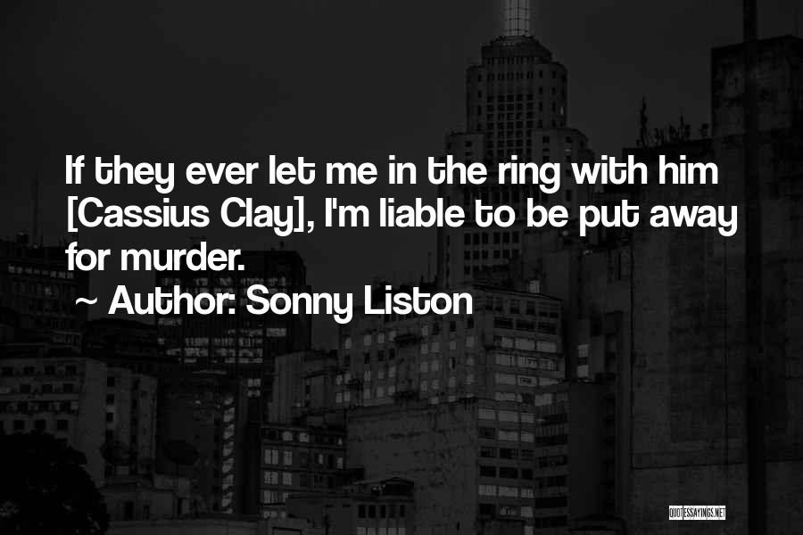 Sonny Liston Quotes: If They Ever Let Me In The Ring With Him [cassius Clay], I'm Liable To Be Put Away For Murder.