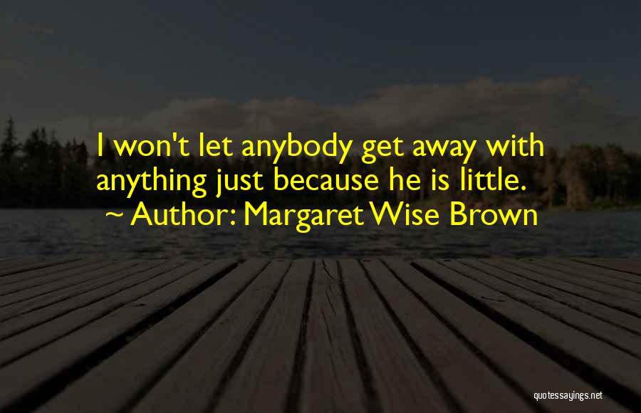 Margaret Wise Brown Quotes: I Won't Let Anybody Get Away With Anything Just Because He Is Little.