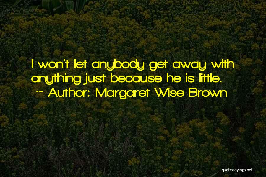 Margaret Wise Brown Quotes: I Won't Let Anybody Get Away With Anything Just Because He Is Little.