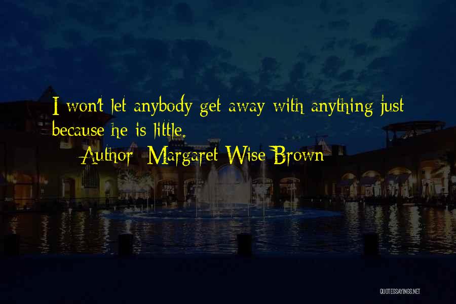 Margaret Wise Brown Quotes: I Won't Let Anybody Get Away With Anything Just Because He Is Little.