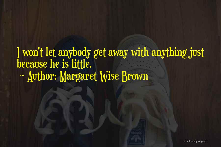 Margaret Wise Brown Quotes: I Won't Let Anybody Get Away With Anything Just Because He Is Little.