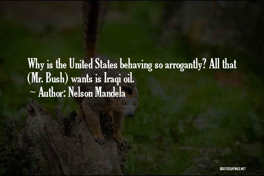 Nelson Mandela Quotes: Why Is The United States Behaving So Arrogantly? All That (mr. Bush) Wants Is Iraqi Oil.