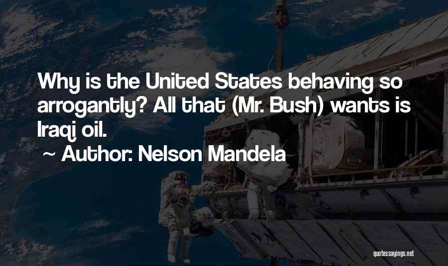 Nelson Mandela Quotes: Why Is The United States Behaving So Arrogantly? All That (mr. Bush) Wants Is Iraqi Oil.