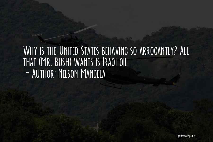 Nelson Mandela Quotes: Why Is The United States Behaving So Arrogantly? All That (mr. Bush) Wants Is Iraqi Oil.